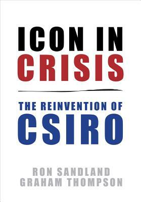 Icon in Crisis: The Reinvention of CSIRO by Ron Sandland, Graham Thompson