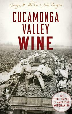 Cucamonga Valley Wine: The Lost Empire of American Winemaking by John Peragrine, George Walker