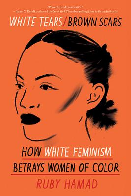 White Tears / Brown Scars: How White Feminism Betrays Women of Color by Ruby Hamad