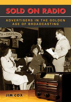 Sold on Radio: Advertisers in the Golden Age of Broadcasting by Jim Cox