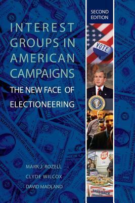 Interest Groups in American Campaigns: The New Face of Electioneering by Mark J. Rozell, David Madland, Clyde Wilcox