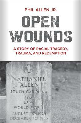 Open Wounds: A Story of Racial Tragedy, Trauma, and Redemption by Phil Allen