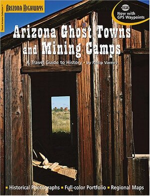 Arizona Ghost Towns and Mining Camps: A Travel Guide to History by Philip Varney