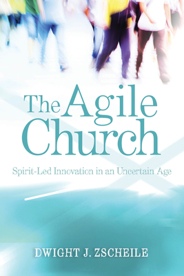 The Agile Church: Spirit-Led Innovation in an Uncertain Age by Dwight J. Zscheile