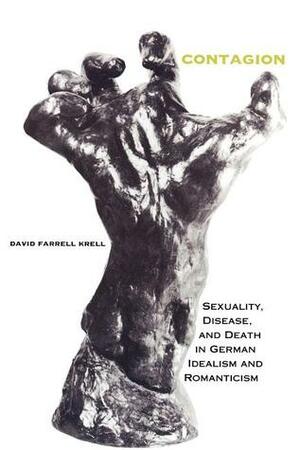 Contagion: Sexuality, Disease, and Death in German Idealism and Romanticism by David Farrell Krell