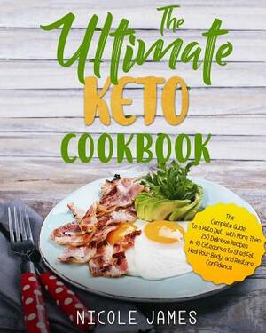 The Ultimate Keto Cookbook: The Complete Guide to a Keto Diet, with More Than 250 Delicious Recipes in 10 Categories to Shed Fat, Heal Your Body, by Nicole James