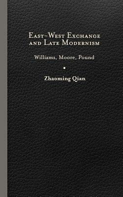 East-West Exchange and Late Modernism: Williams, Moore, Pound by Zhaoming Qian