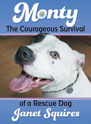 Monty: The Courageous Survival of a Rescue Dog by Janet Squires