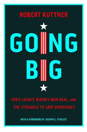 Going Big: FDR's Legacy and Biden's New Deal by Robert Kuttner, Robert Kuttner