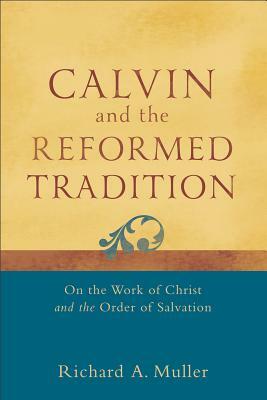 Calvin and the Reformed Tradition: On the Work of Christ and the Order of Salvation by Richard A. Muller