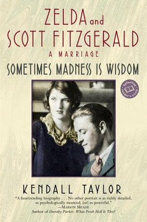 Sometimes Madness Is Wisdom: Zelda and Scott Fitzgerald: A Marriage by Kendall Taylor