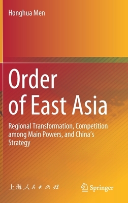 Order of East Asia: Regional Transformation, Competition Among Main Powers, and China's Strategy by Honghua Men