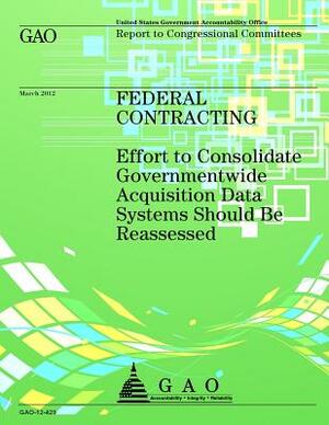 Federal Contracting: Effort to Consolidate Governmentwide Acquisition Data Systems Should Be Reassessed by Government Accountability Office