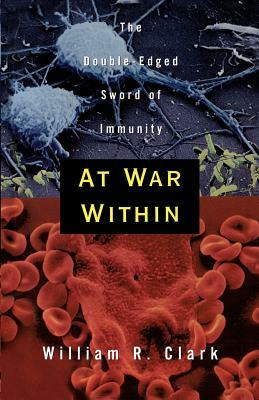 At War Within: The Double-Edged Sword of Immunity by William R. Clark