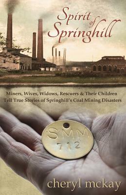 Spirit of Springhill: Miners, Wives, Widows, Rescuers & Their Children Tell True Stories of Springhill's Coal Mining Disasters by Cheryl McKay