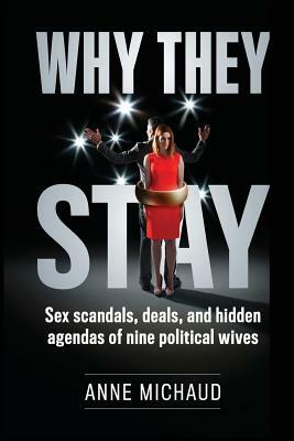 Why They Stay: Sex Scandals, Deals, and Hidden Agendas of Nine Political Wives by Anne Michaud