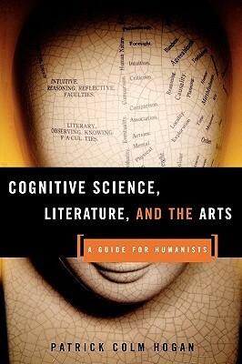 Cognitive Science, Literature, and the Arts: A Guide for Humanists by Patrick Colm Hogan