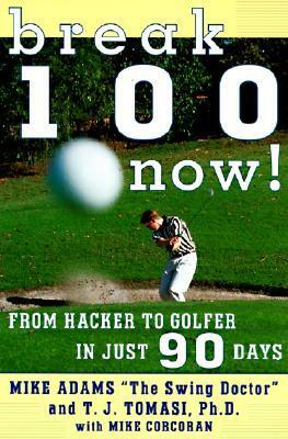 Break 100 Now: From Hacker to Golfer in Just 90 Days by Mike Corcoran, Mike Adams, T.J. Tomasi