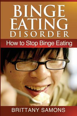 Binge Eating Disorder: How to Stop Binge Eating by Samons Brittany, Brittany Samons