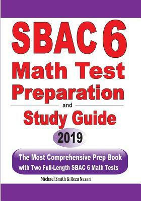 SBAC 6 Math Test Preparation and Study Guide: The Most Comprehensive Prep Book with Two Full-Length SBAC Math Tests by Reza Nazari, Michael Smith