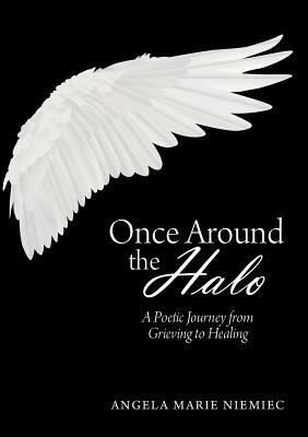 Once Around the Halo: A Poetic Journey from Grieving to Healing by Angela Marie Niemiec