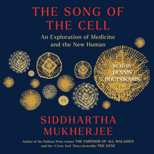 The Song of the Cell: An Exploration of Medicine and the New Human by Siddhartha Mukherjee