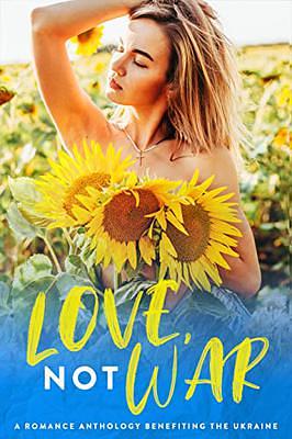 Love, Not War: Ukraine Charity Anthology by Jen Stevens, Elizabeth St John, Savannah Sloan, M. Jameson, Katherine Moore, A.R. Hall, Jensen Reed, Hazel Grace, Sara A. Mosier, M.R. Leahy, Emery LeeAnn, N.M. Black, Yolanda Olson, Suki Williams, Dee Garcia, Summer O'Toole, Cassia Briar