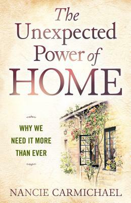 The Unexpected Power of Home: Why We Need It More Than Ever by Nancie Carmichael