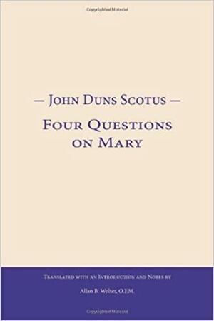 John Duns Scotus: Four Questions on Mary by John Duns Scotus