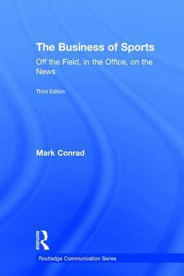 The Business of Sports: Off the Field, in the Office, on the News by Mark Conrad