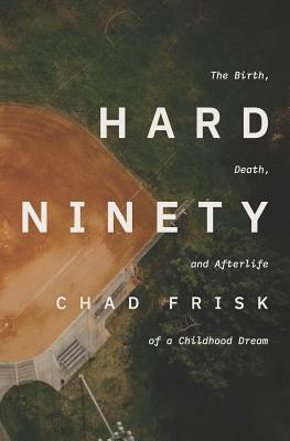 Hard Ninety: The Birth, Death, and Afterlife of a Childhood Dream by Chad Frisk