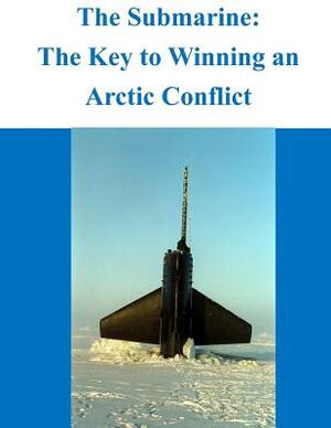 The Submarine - The Key to Winning an Arctic Conflict by Naval War College