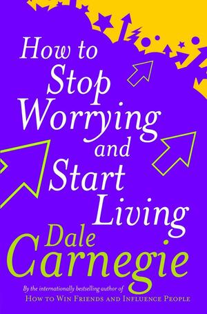 How to Stop Worrying and Start Living by Dale Carnegie