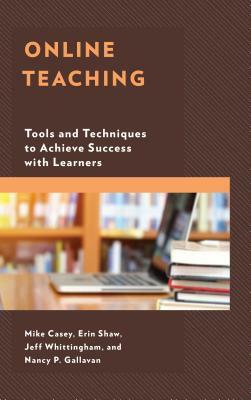Online Teaching: Tools and Techniques to Achieve Success with Learners by Mike Casey, Erin Shaw, Jeff Whittingham