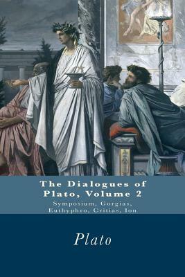 The Dialogues of Plato: Symposium, Gorgias, Euthyphro, Critias, Ion by Plato