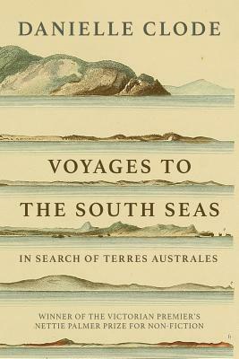 Voyages to the South Seas: In Search of Terres Australes by Danielle Clode