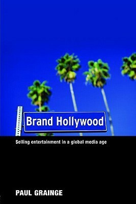 Brand Hollywood: Selling Entertainment in a Global Media Age by Paul Grainge
