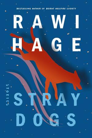 Stray Dogs: Stories by Rawi Hage