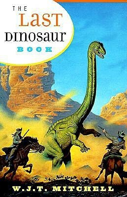 The Last Dinosaur Book: The Life and Times of a Cultural Icon by W.J.T. Mitchell
