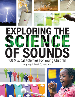 Exploring the Science of Sounds: 100 Musical Activities for Young Children by Abigail Flesch Connors