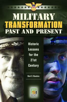 Military Transformation Past and Present: Historic Lessons for the 21st Century by Mark D. Mandeles