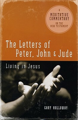 The Letters of Peter, John, and Jude: Living in Jesus by Gary Holloway