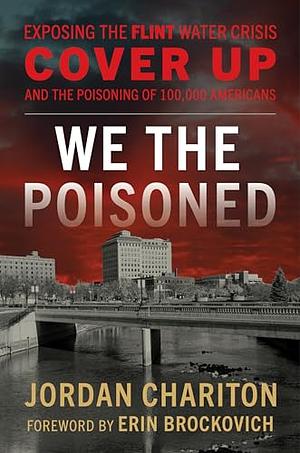 We the Poisoned: Exposing the Flint Water Crisis Cover-Up and the Poisoning of 100,000 Americans by Jordan Chariton