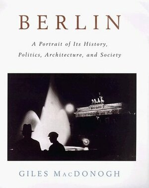 Berlin: A Portrait of Its History, Politics, Architecture and Society by Giles MacDonogh