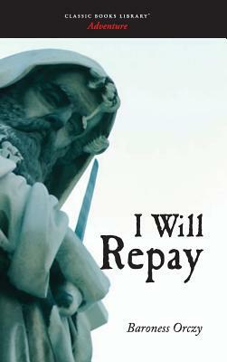 I Will Repay by Baroness Orczy, Baroness Orczy