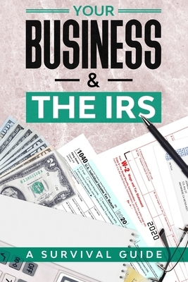 Your Business & the IRS: A Survival Guide by Kyle Dugan, Sarah Holtrup, Hiromi Usui