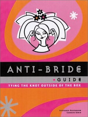 Anti-Bride Guide: Tying the Knot Outside of the Box by Carolyn Gerin, Stephanie Rosenbaum
