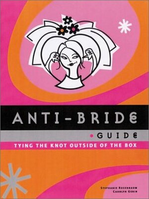 Anti-Bride Guide: Tying the Knot Outside of the Box by Stephanie Rosenbaum, Carolyn Gerin