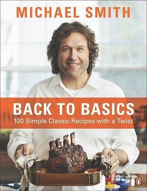 Back To Basics: 100 Simple Classic Recipes With A Twist: A Cookbook by Michael Smith, Michael Smith