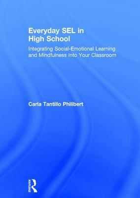 Everyday Sel in High School: Integrating Social-Emotional Learning and Mindfulness Into Your Classroom by Carla Tantillo Philibert
